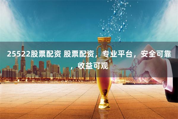 25522股票配资 股票配资，专业平台，安全可靠，收益可观