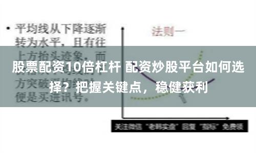 股票配资10倍杠杆 配资炒股平台如何选择？把握关键点，稳健获利