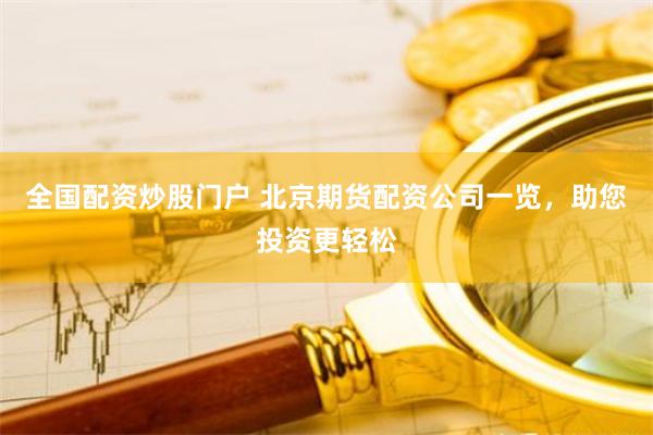 全国配资炒股门户 北京期货配资公司一览，助您投资更轻松