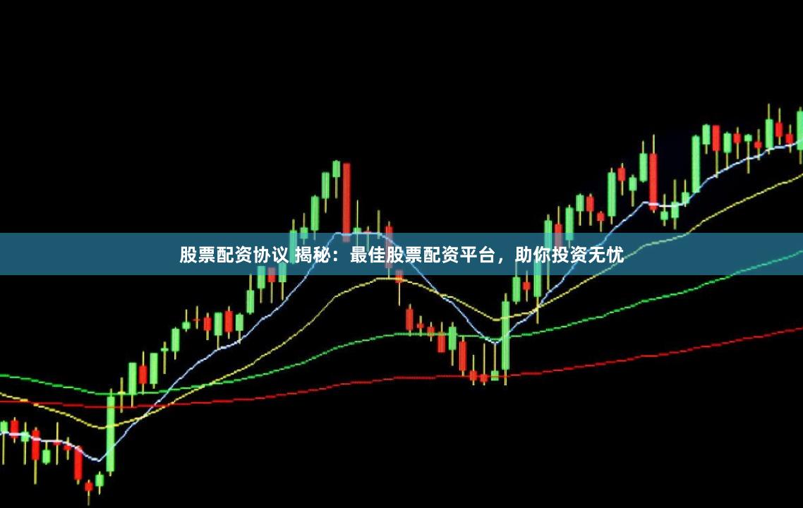 股票配资协议 揭秘：最佳股票配资平台，助你投资无忧