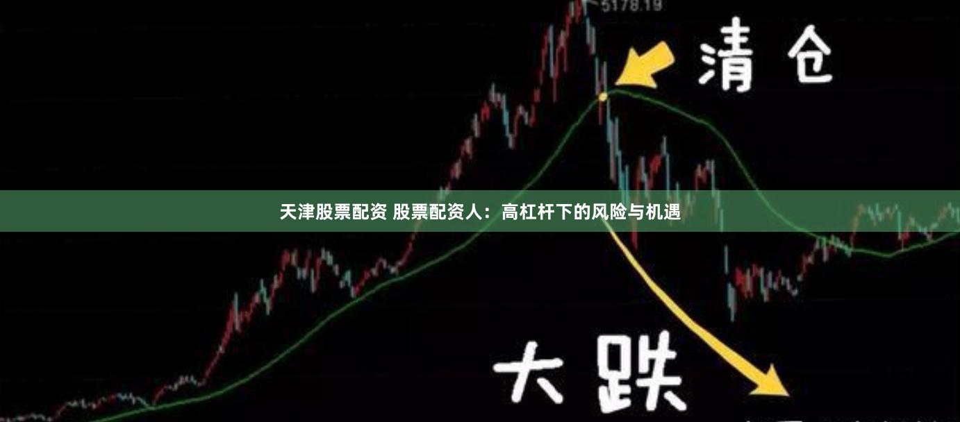 天津股票配资 股票配资人：高杠杆下的风险与机遇