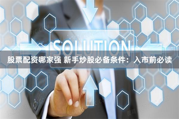 股票配资哪家强 新手炒股必备条件：入市前必读