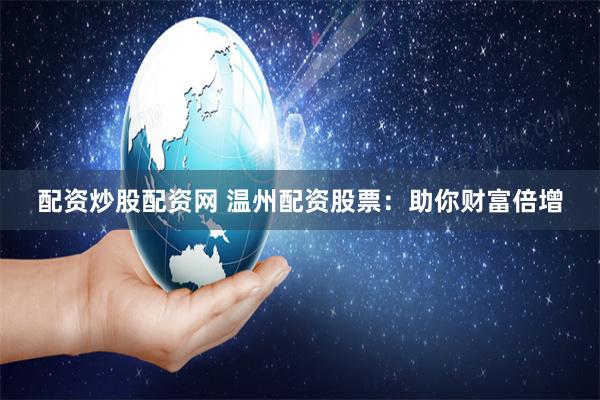 配资炒股配资网 温州配资股票：助你财富倍增