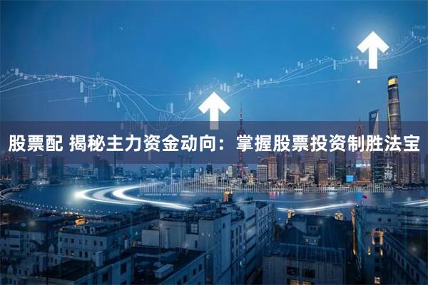 股票配 揭秘主力资金动向：掌握股票投资制胜法宝
