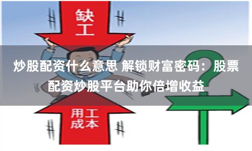 炒股配资什么意思 解锁财富密码：股票配资炒股平台助你倍增收益
