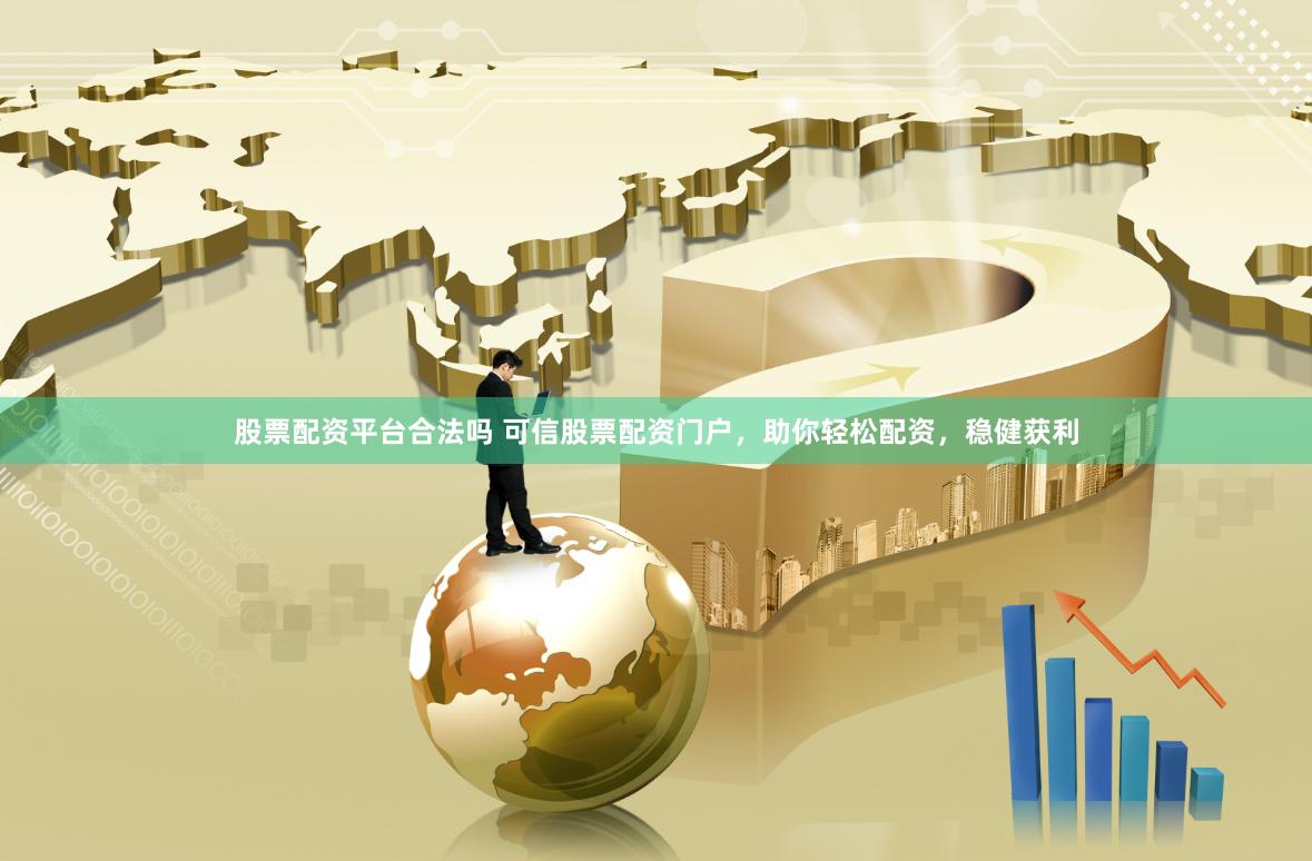 股票配资平台合法吗 可信股票配资门户，助你轻松配资，稳健获利