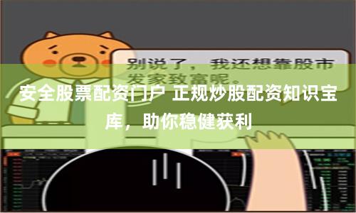 安全股票配资门户 正规炒股配资知识宝库，助你稳健获利