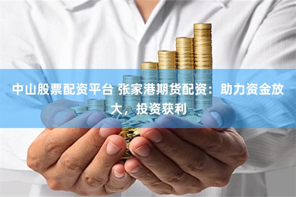 中山股票配资平台 张家港期货配资：助力资金放大，投资获利