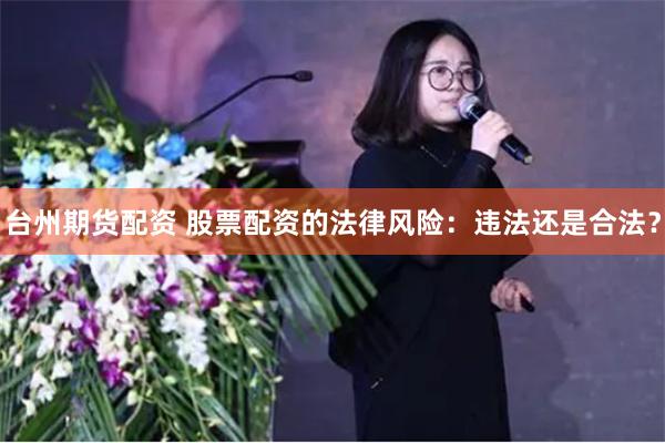 台州期货配资 股票配资的法律风险：违法还是合法？