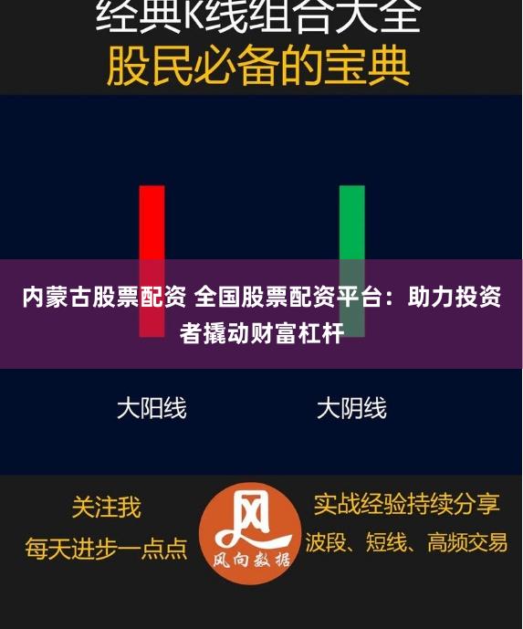 内蒙古股票配资 全国股票配资平台：助力投资者撬动财富杠杆