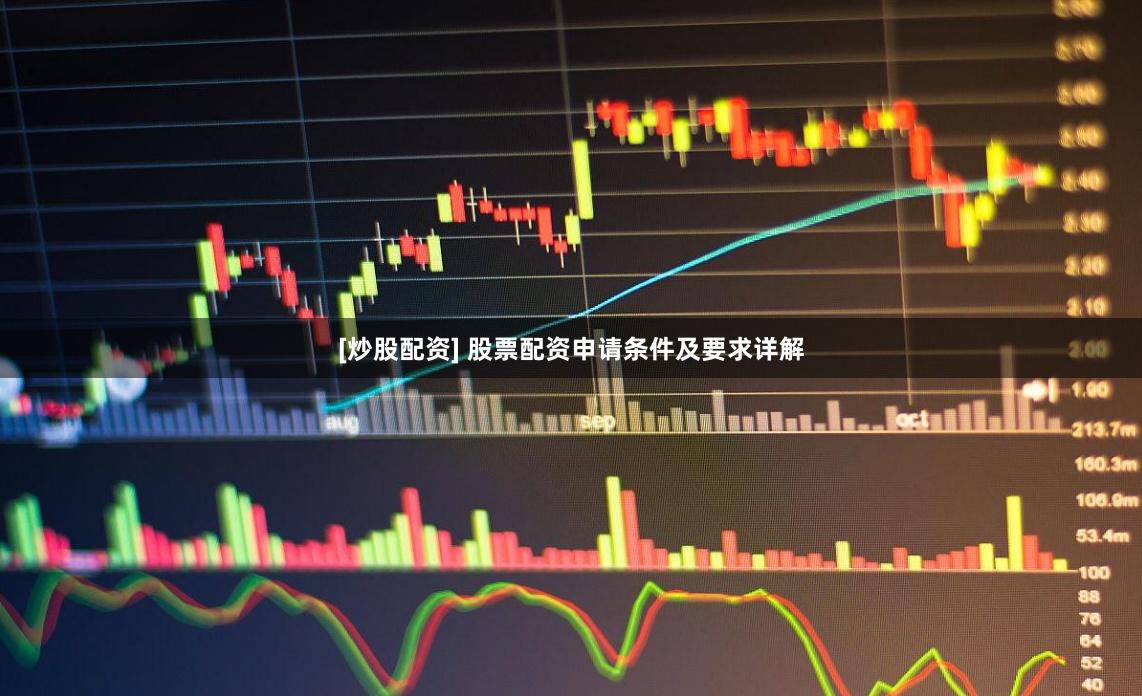 [炒股配资] 股票配资申请条件及要求详解