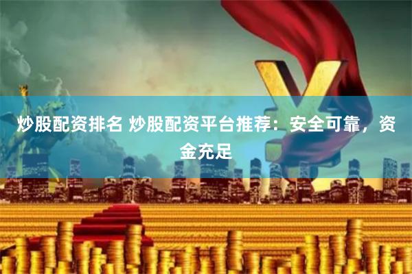 炒股配资排名 炒股配资平台推荐：安全可靠，资金充足