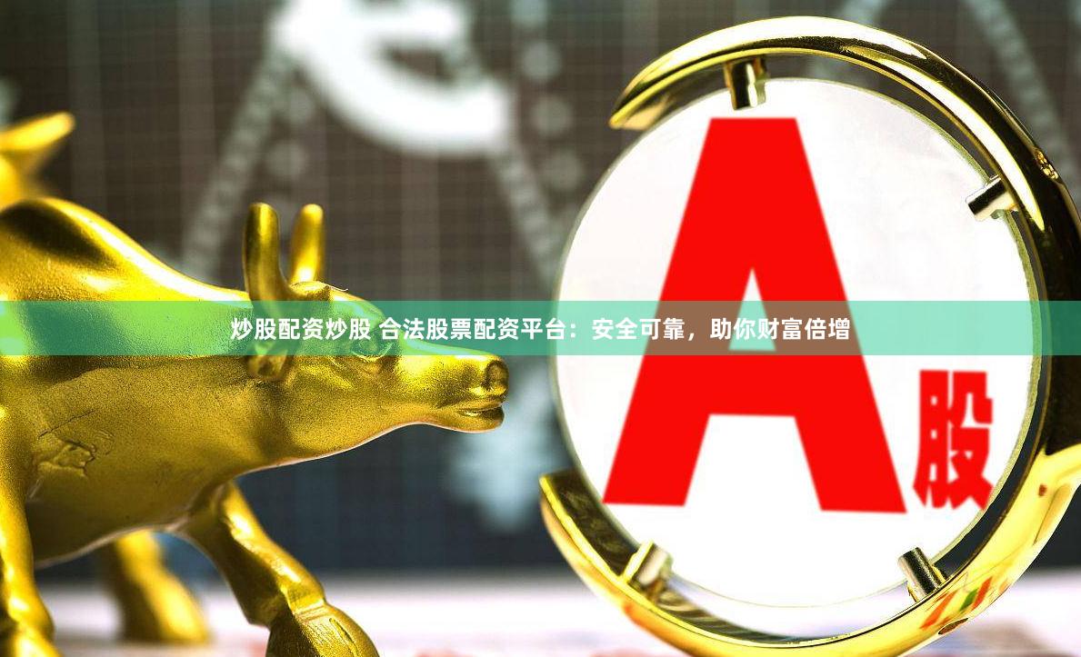炒股配资炒股 合法股票配资平台：安全可靠，助你财富倍增