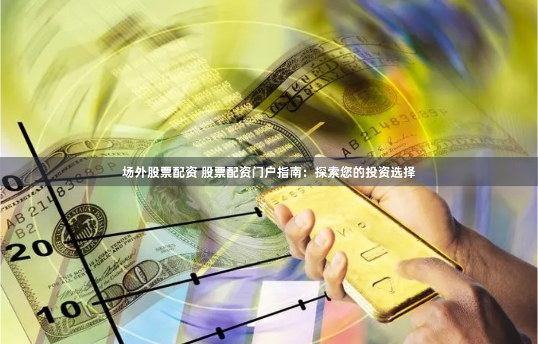 场外股票配资 股票配资门户指南：探索您的投资选择