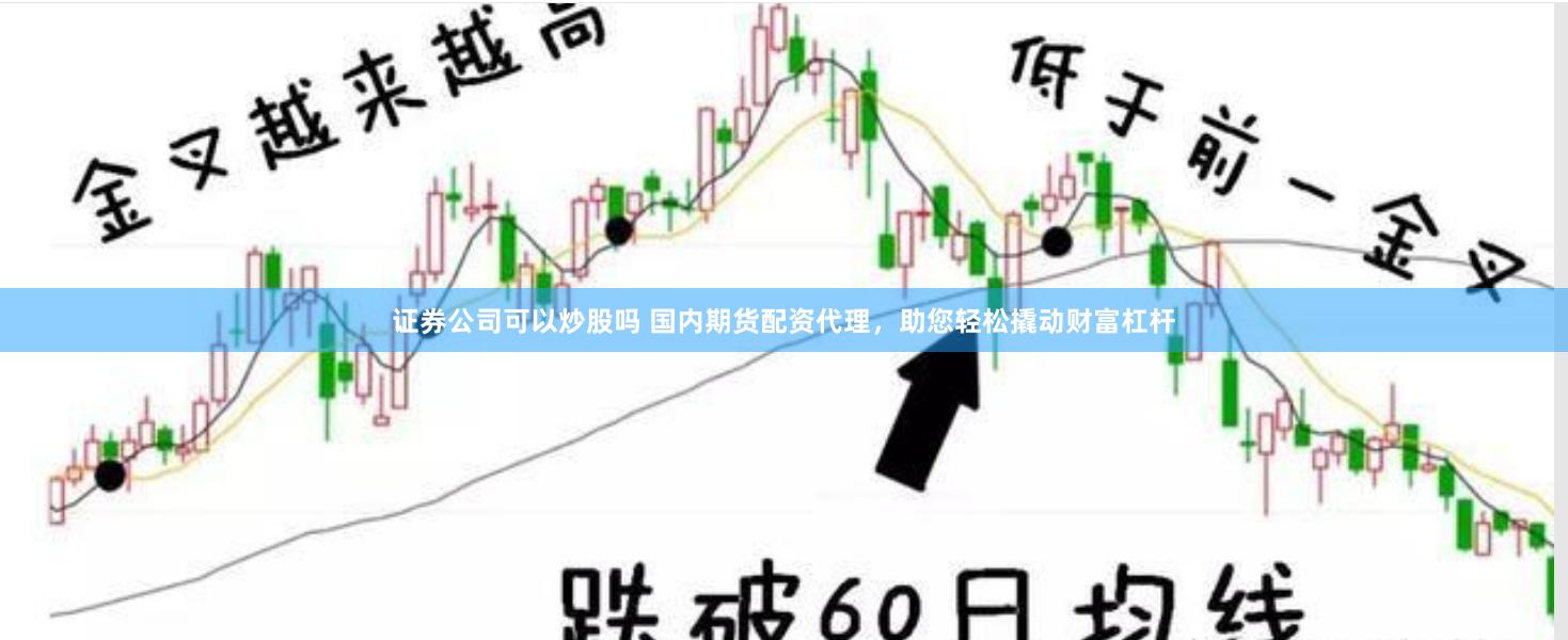 证券公司可以炒股吗 国内期货配资代理，助您轻松撬动财富杠杆