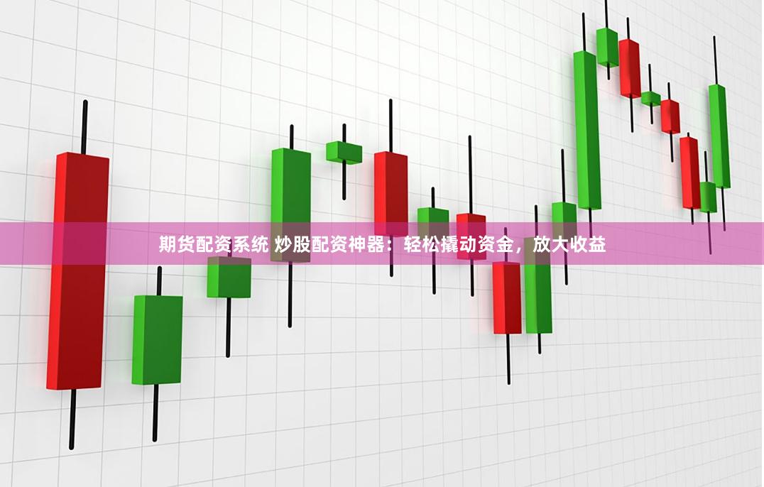 期货配资系统 炒股配资神器：轻松撬动资金，放大收益