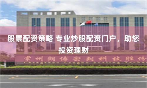 股票配资策略 专业炒股配资门户，助您投资理财