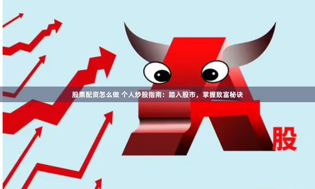 股票配资怎么做 个人炒股指南：踏入股市，掌握致富秘诀