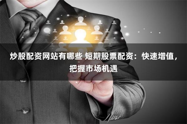 炒股配资网站有哪些 短期股票配资：快速增值，把握市场机遇