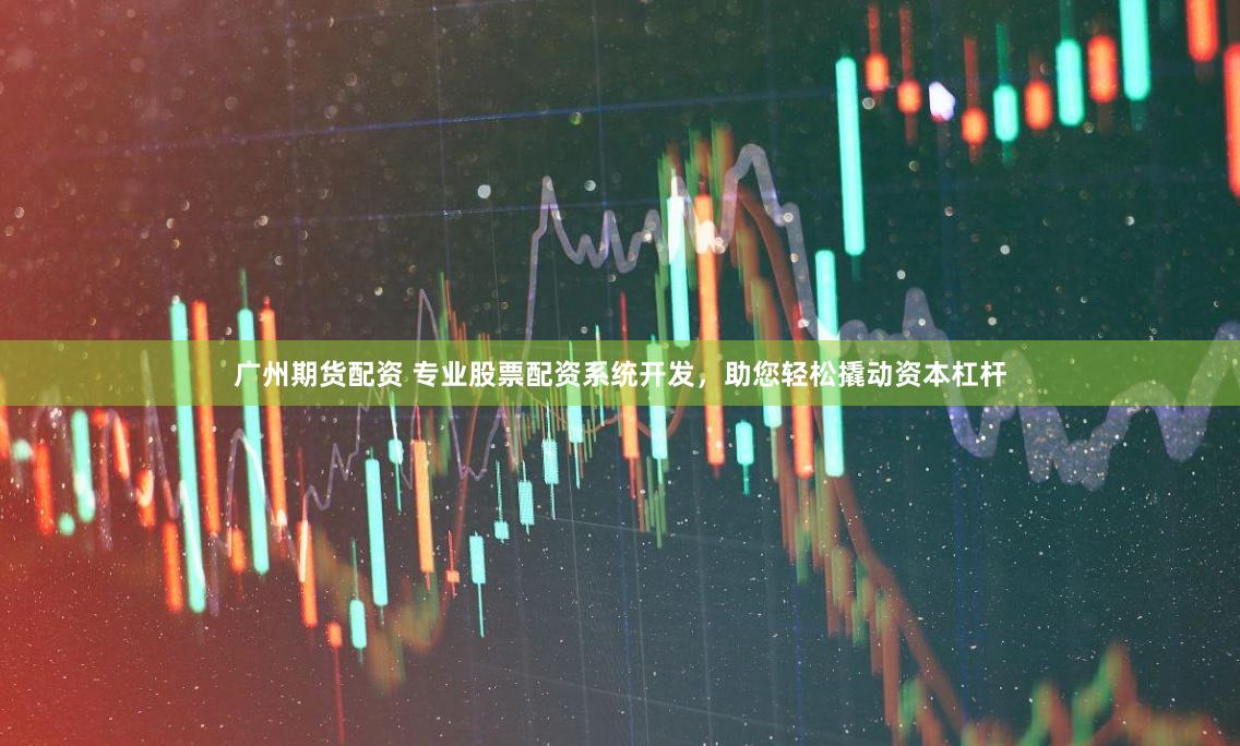 广州期货配资 专业股票配资系统开发，助您轻松撬动资本杠杆