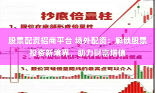 股票配资招商平台 场外配资：解锁股票投资新境界，助力财富增值