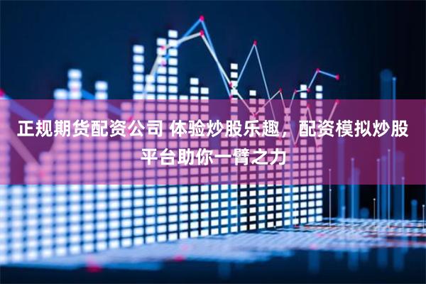 正规期货配资公司 体验炒股乐趣，配资模拟炒股平台助你一臂之力