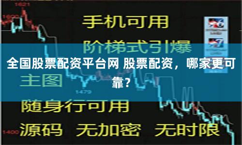 全国股票配资平台网 股票配资，哪家更可靠？