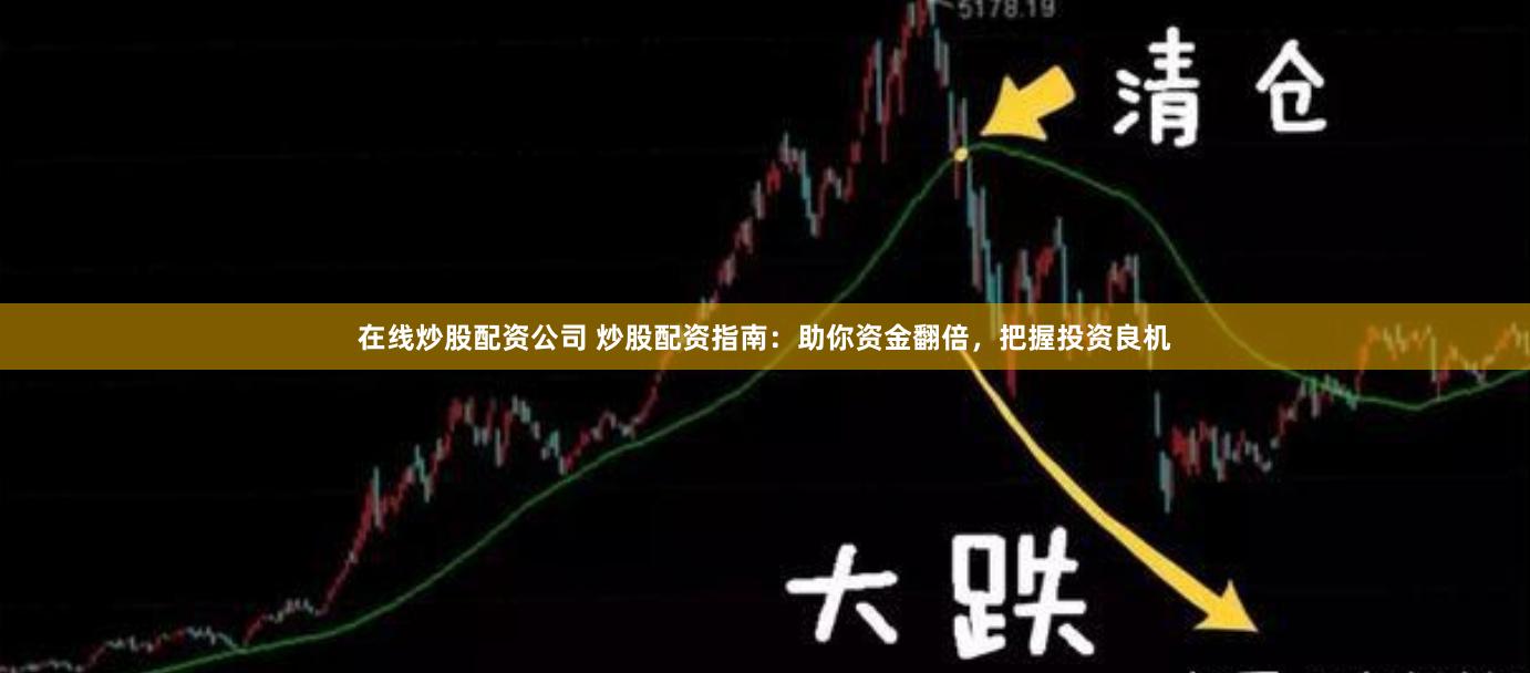 在线炒股配资公司 炒股配资指南：助你资金翻倍，把握投资良机
