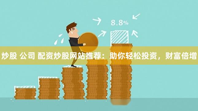 炒股 公司 配资炒股网站推荐：助你轻松投资，财富倍增