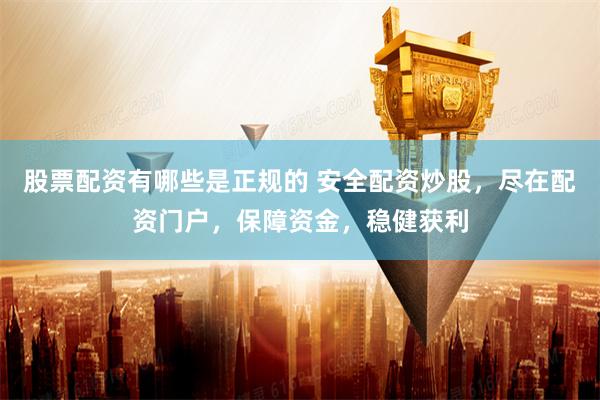 股票配资有哪些是正规的 安全配资炒股,尽在配资门户,保障资金,稳健获利