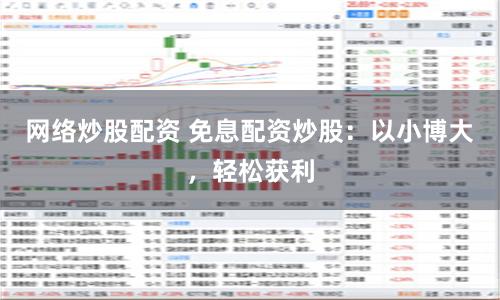 网络炒股配资 免息配资炒股:以小博大,轻松获利