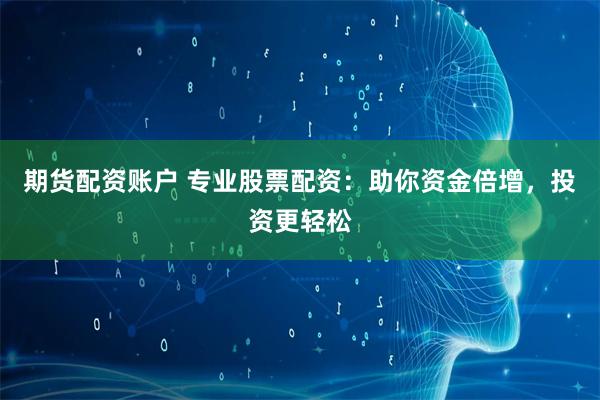 期货配资账户 专业股票配资:助你资金倍增,投资更轻松