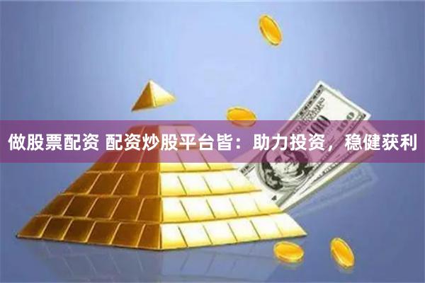 做股票配资 配资炒股平台皆：助力投资，稳健获利