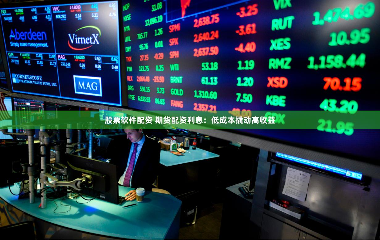 股票软件配资 期货配资利息：低成本撬动高收益