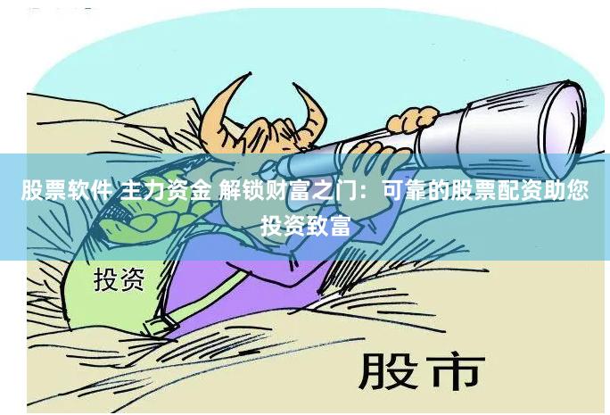 股票软件 主力资金 解锁财富之门：可靠的股票配资助您投资致富