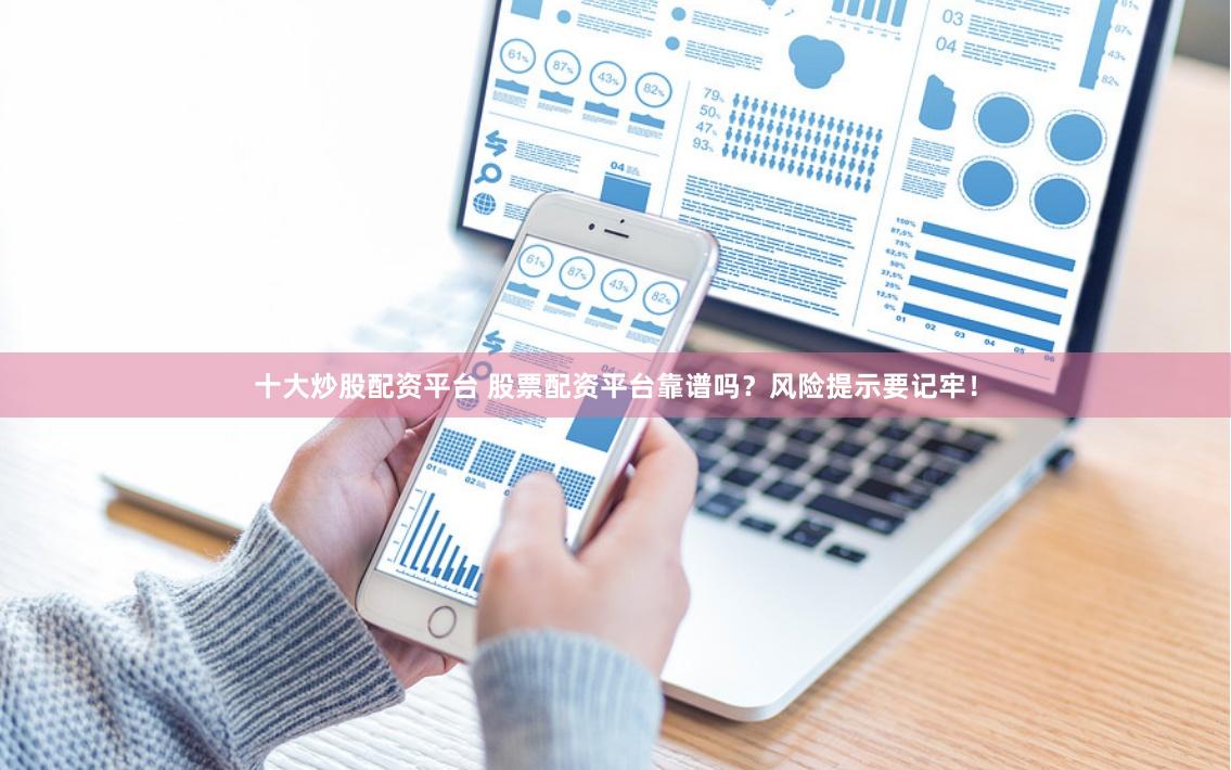十大炒股配资平台 股票配资平台靠谱吗?风险提示要记牢!