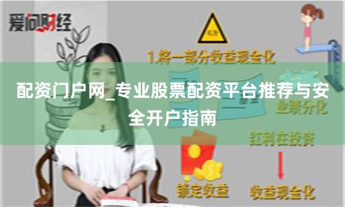 配资门户网_专业股票配资平台推荐与安全开户指南