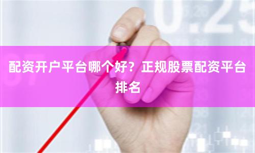 配资开户平台哪个好？正规股票配资平台排名