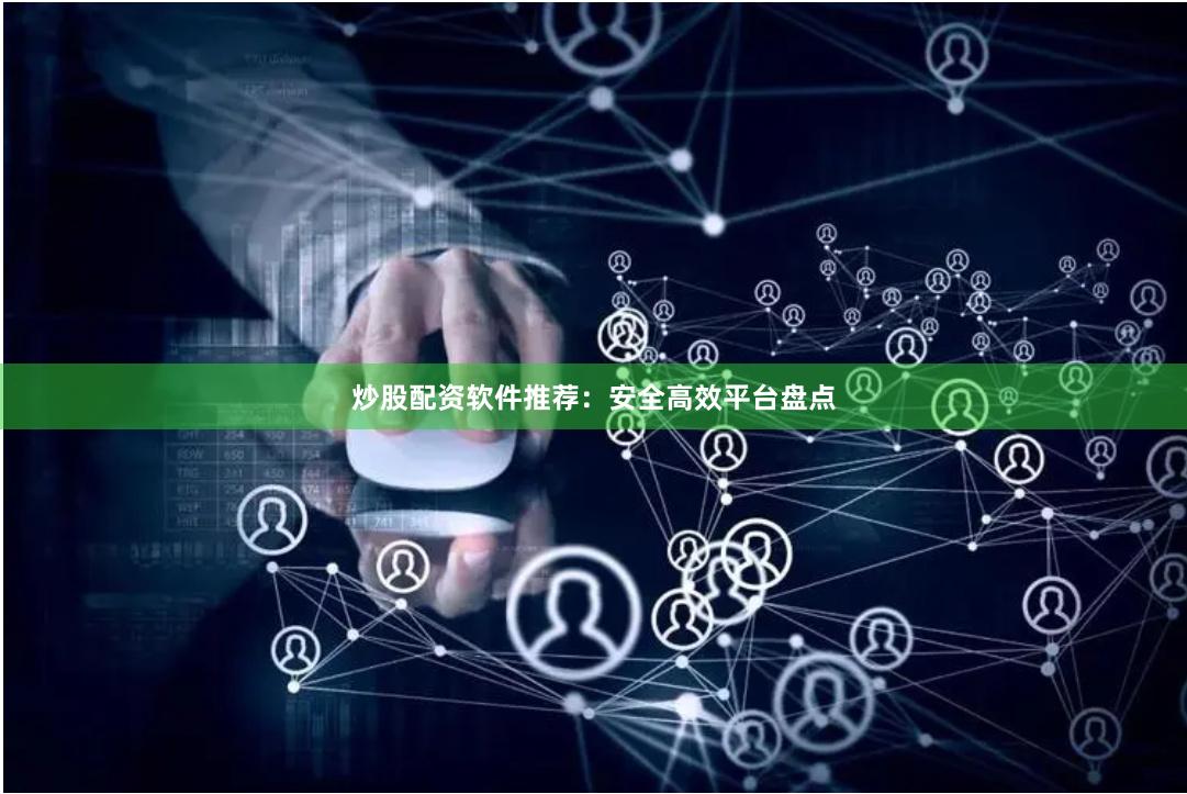 炒股配资软件推荐：安全高效平台盘点