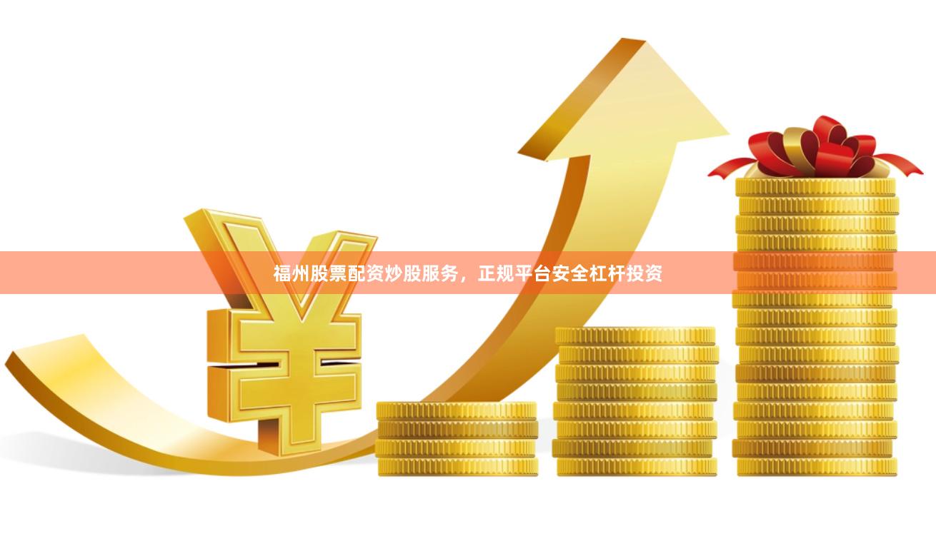 福州股票配资炒股服务，正规平台安全杠杆投资