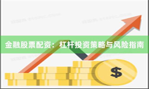 金融股票配资：杠杆投资策略与风险指南