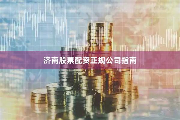 济南股票配资正规公司指南