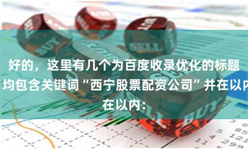 好的，这里有几个为百度收录优化的标题，均包含关键词“西宁股票配资公司”并在以内：