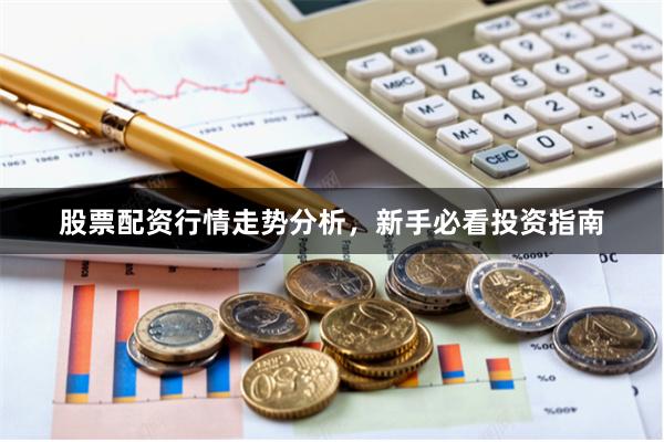 股票配资行情走势分析,新手必看投资指南