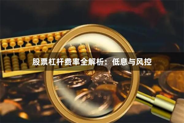 股票杠杆费率全解析：低息与风控