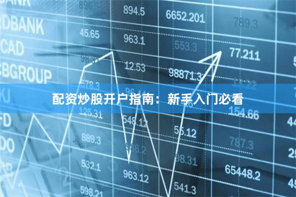 配资炒股开户指南：新手入门必看