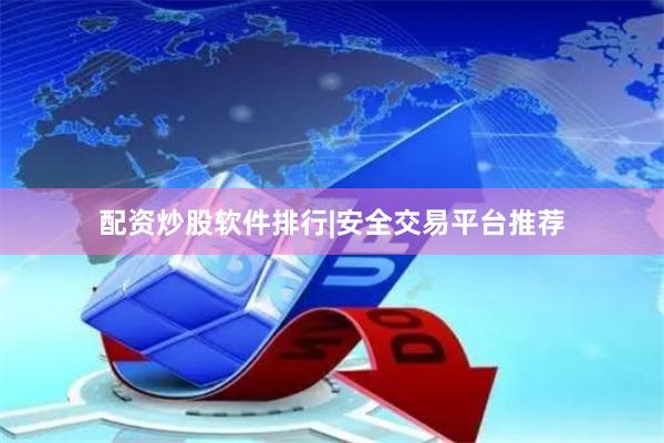 配资炒股软件排行|安全交易平台推荐