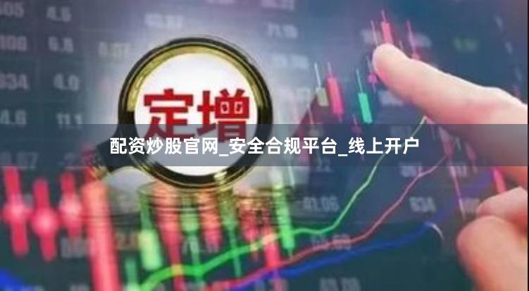 配资炒股官网_安全合规平台_线上开户