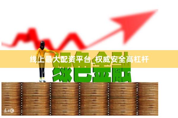 线上最大配资平台_权威安全高杠杆