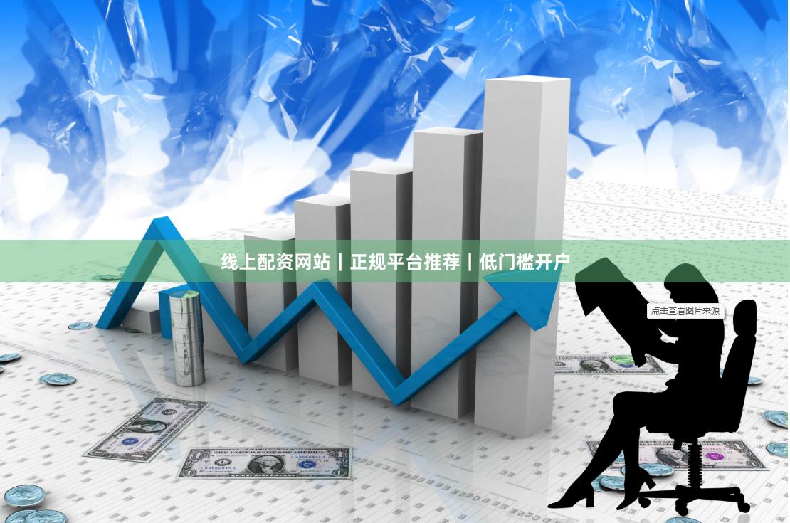 线上配资网站|正规平台推荐|低门槛开户